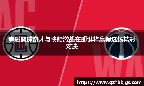 竞彩篮球奇才与快船激战在即谁将赢得这场精彩对决