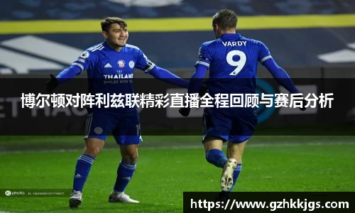 博尔顿对阵利兹联精彩直播全程回顾与赛后分析